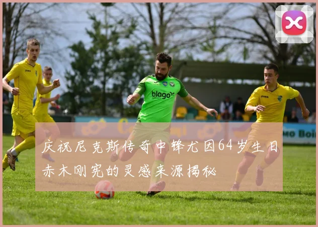 庆祝尼克斯传奇中锋尤因64岁生日赤木刚宪的灵感来源揭秘