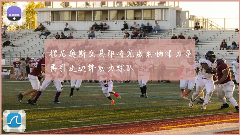 穆尼奥斯交易即将完成利物浦力争再引进边锋助力球队