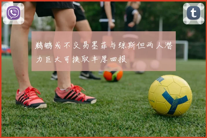 鹈鹕或不交易墨菲与琼斯但两人潜力巨大可换取丰厚回报