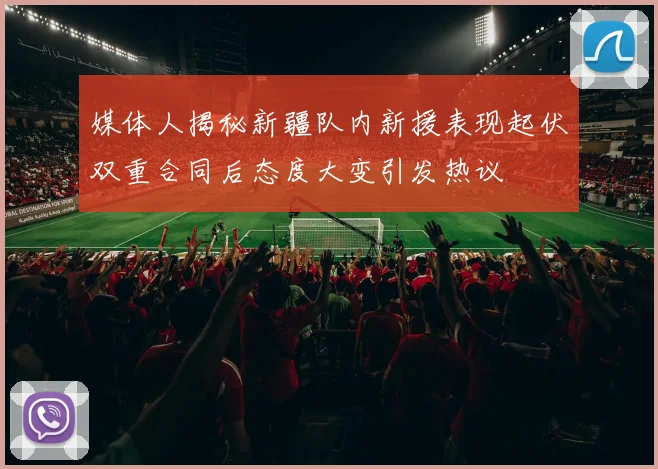 媒体人揭秘新疆队内新援表现起伏双重合同后态度大变引发热议