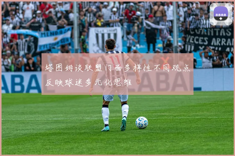 塔图姆谈联盟门面多样性不同观点反映球迷多元化思维