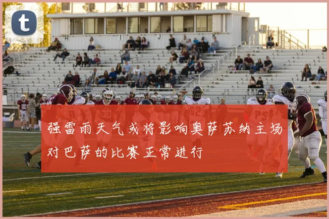 强雷雨天气或将影响奥萨苏纳主场对巴萨的比赛正常进行