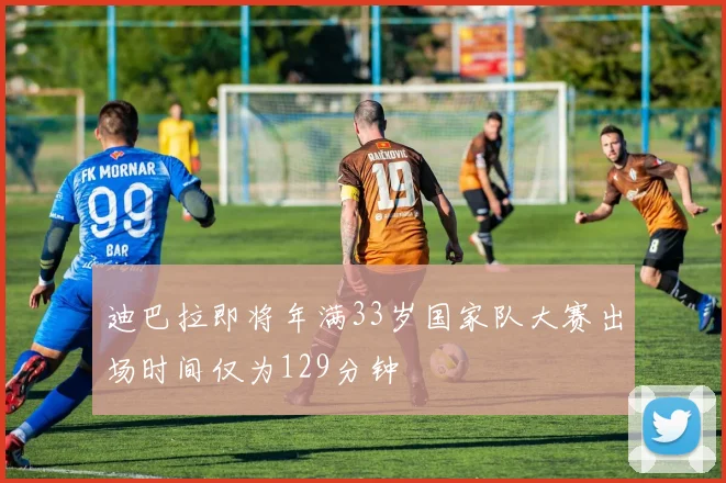 迪巴拉即将年满33岁国家队大赛出场时间仅为129分钟
