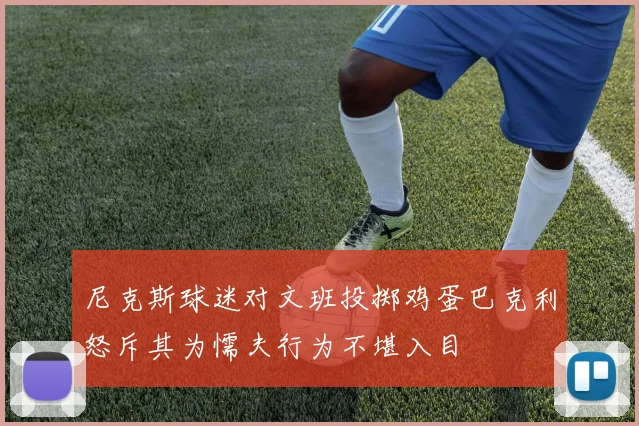 尼克斯球迷对文班投掷鸡蛋巴克利怒斥其为懦夫行为不堪入目