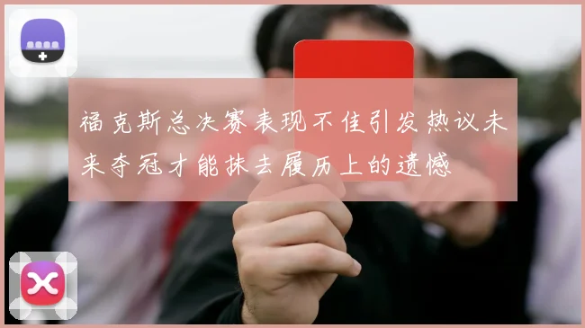福克斯总决赛表现不佳引发热议未来夺冠才能抹去履历上的遗憾
