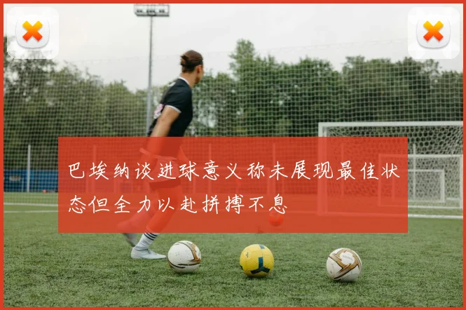 巴埃纳谈进球意义称未展现最佳状态但全力以赴拼搏不息